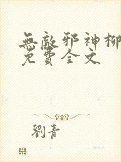 无敌邪神柳无邪免费全文