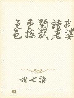 免费阅读我的绝色总裁老婆小说