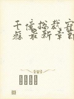 千亿总裁宠妻成瘾 最新章节封面