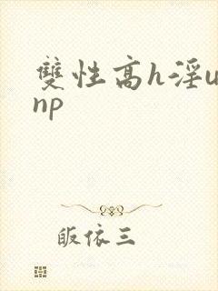 双性高h淫u文np