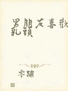 男朋友喜欢摸我乳头