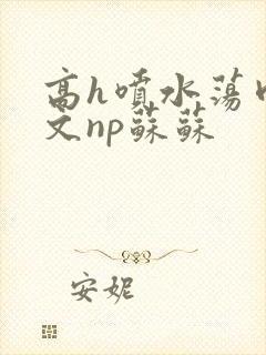 高h喷水荡肉爽文np苏苏