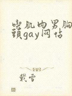 吃肌肉男胸肌奶头gay网站