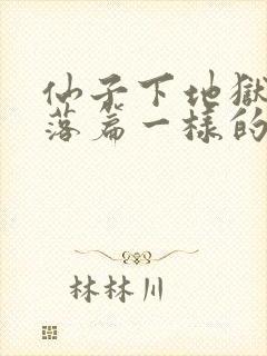 仙子下地狱2堕落篇一样的小说