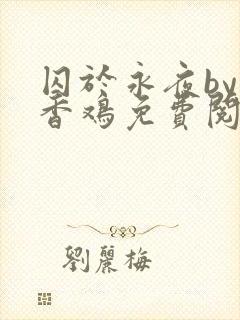 囚于永夜by麦香鸡免费阅读txt