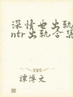 深情也出轨1逆ntr出轨合集