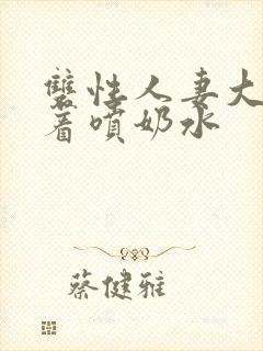 双性人妻大乳晃着喷奶水封面