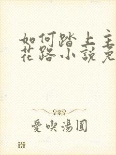 如何踏上主角的花路小说免费阅读