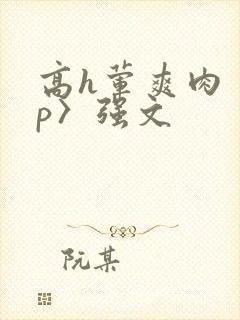 高h荤爽肉〈np〉强文