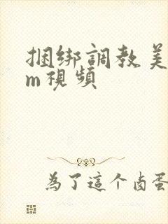 捆绑调教美女sm视频