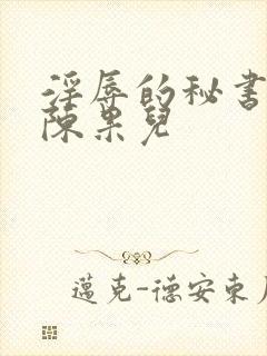 淫辱的秘书调教陈果儿