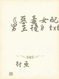 《恶毒女配囚禁男主后》txt全文免费