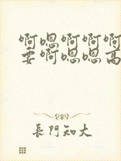 啊嗯啊啊啊我不要啊嗯嗯高h