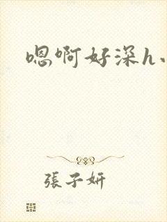 嗯啊好深h小说