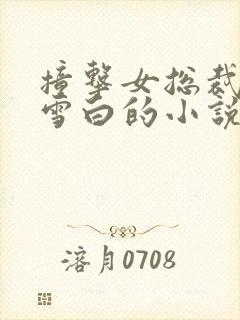 撞击女总裁娇喘雪白的小说