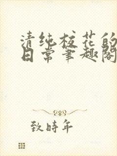 清纯校花的高干日常笔趣阁