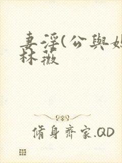 妻淫(公与媳)林薇