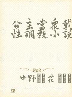 公主当众戴乳夹性调教小说