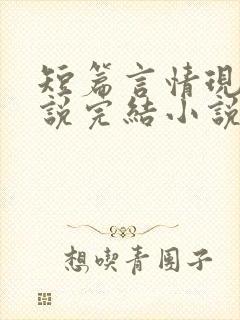 短篇言情现代小说完结小说