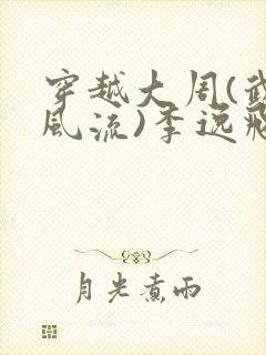 穿越大周(武唐风流)李逸飞小说