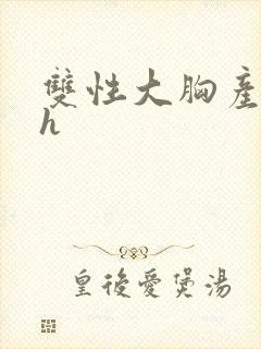 双性大胸产奶受h