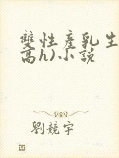 双性产乳生子(高h)小说