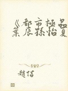 《都市极品医神叶辰孙怡夏若雪》封面