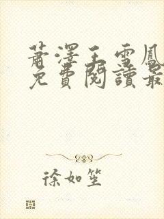 萧泽王雪凤全文免费阅读最新章节更