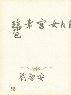 临幸宫女h的嫩苞