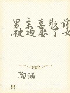 男主喜欢前女友,被迫娶了女主,前女友