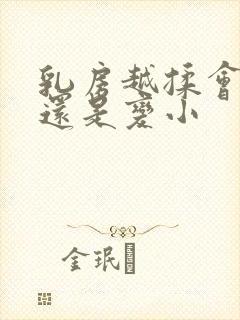 乳房越揉会变大还是变小