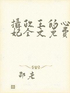 摄政王的心尖宠妃全文免费阅读