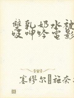 双乳奶水被老汉吸呻吟电影封面