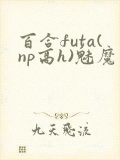 百合futa(np高h)魅魔