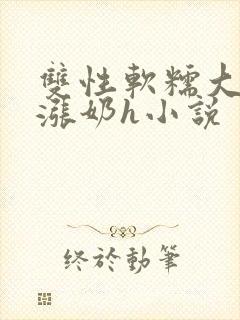 双性软糯大胸受涨奶h小说