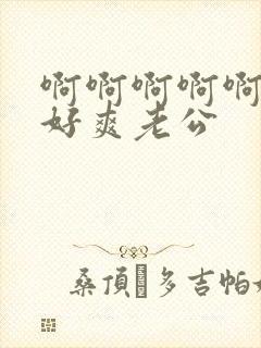 啊啊啊啊啊好大好爽老公