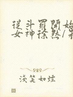 从斗罗开始俘获女神徐然/朱竹清免费小说