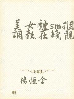 美女被sm捆绑调教在线观看