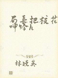 局长把校花在床呻吟h