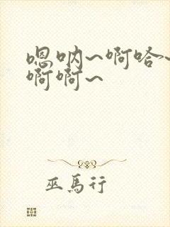 嗯呐~啊哈~啊啊啊~