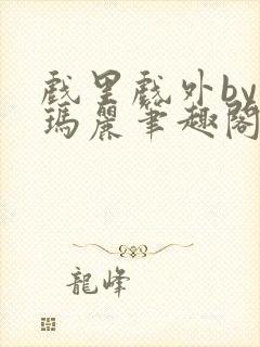 戏里戏外by苏玛丽笔趣阁全文免费阅读