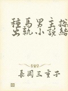 种马男主总是在出轨小说结局免费阅