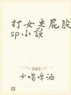 打女光屁股屈辱sp小说