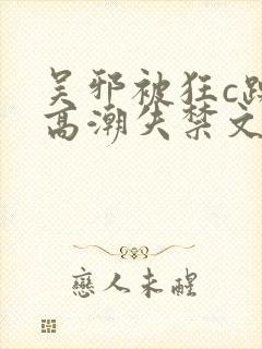 吴邪被狂c躁到高潮失禁文