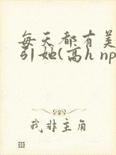 每天都有美男勾引她(高h np)