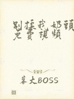 别揉我奶头嗯啊免费视频封面