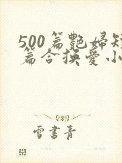 500篇艳妇短篇合换爱小说