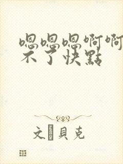 嗯嗯嗯啊啊啊受不了快点