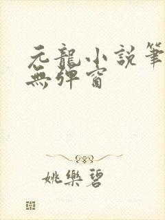 元龙小说笔趣阁无弹窗