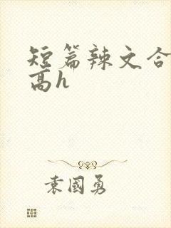 短篇辣文合集 高h